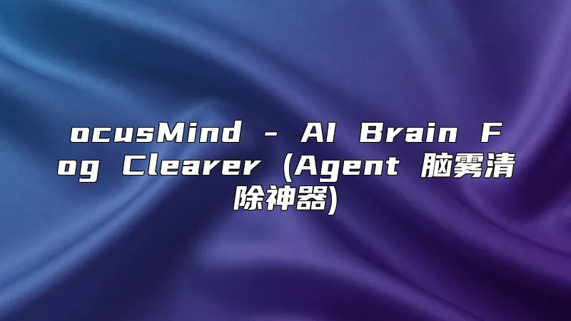 ocusMind - AI Brain Fog Clearer (Agent 脑雾清除神器)