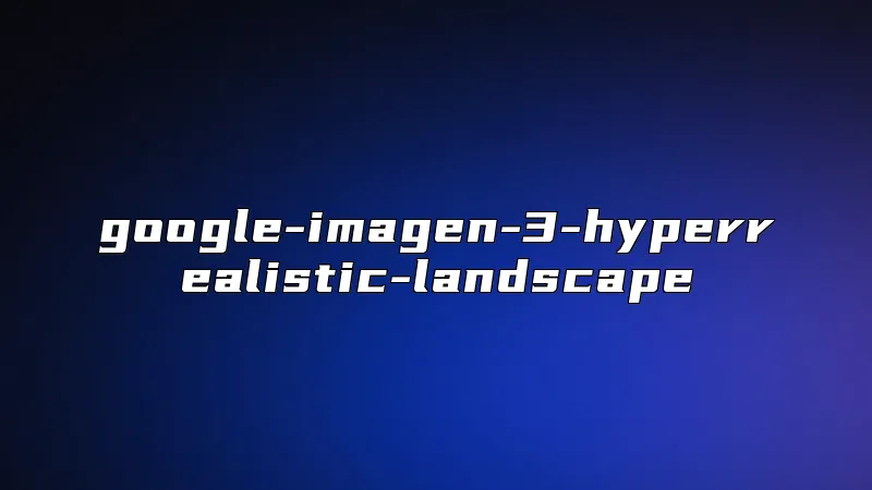 google-imagen-3-hyperrealistic-landscape