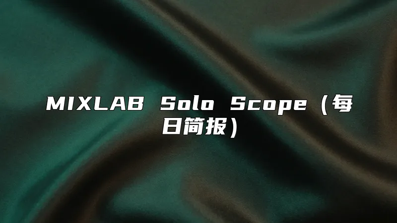 MIXLAB Solo Scope（每日简报）