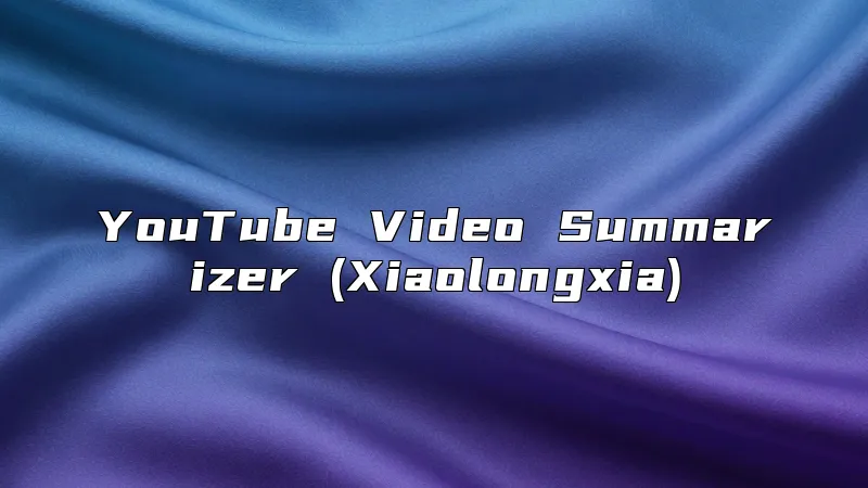 YouTube Video Summarizer (Xiaolongxia)