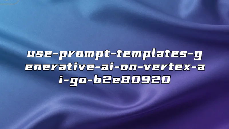 use-prompt-templates-generative-ai-on-vertex-ai-go-b2e80920
