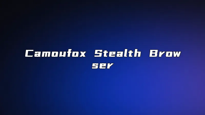 Camoufox Stealth Browser