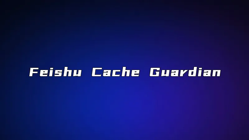 Feishu Cache Guardian