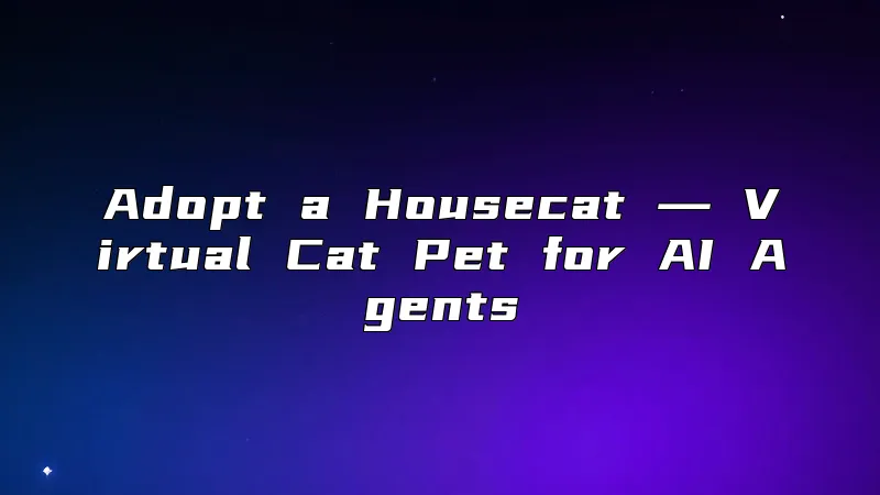 Adopt a Housecat ― Virtual Cat Pet for AI Agents