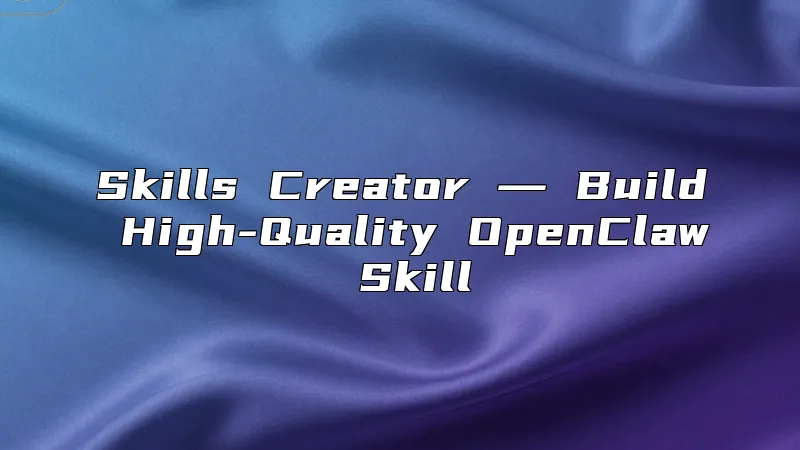 Skills Creator ― Build High-Quality OpenClaw Skill