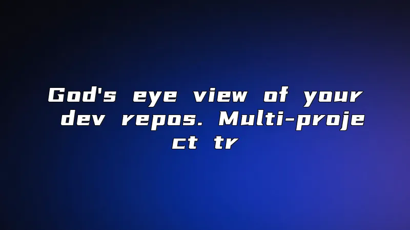 God's eye view of your dev repos. Multi-project tr