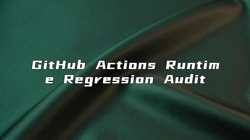 GitHub Actions Runtime Regression Audit