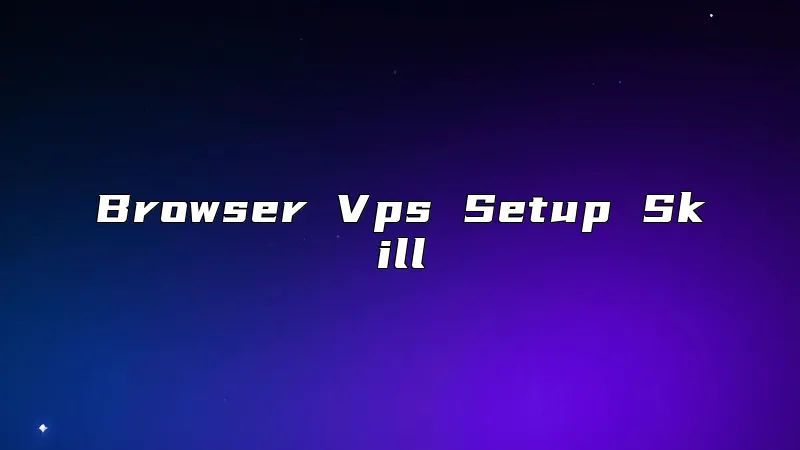 Browser Vps Setup Skill