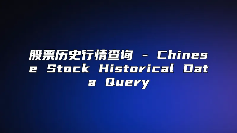 股票历史行情查询 - Chinese Stock Historical Data Query