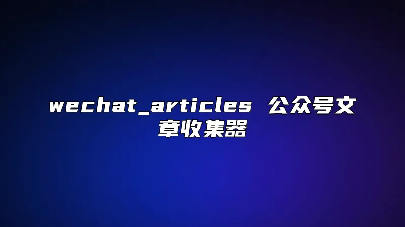 wechat_articles 公众号文章收集器