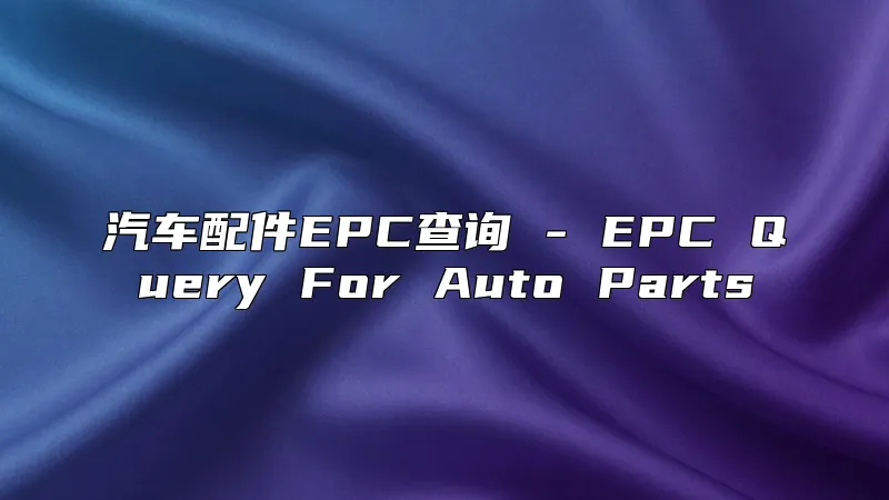 汽车配件EPC查询 - EPC Query For Auto Parts