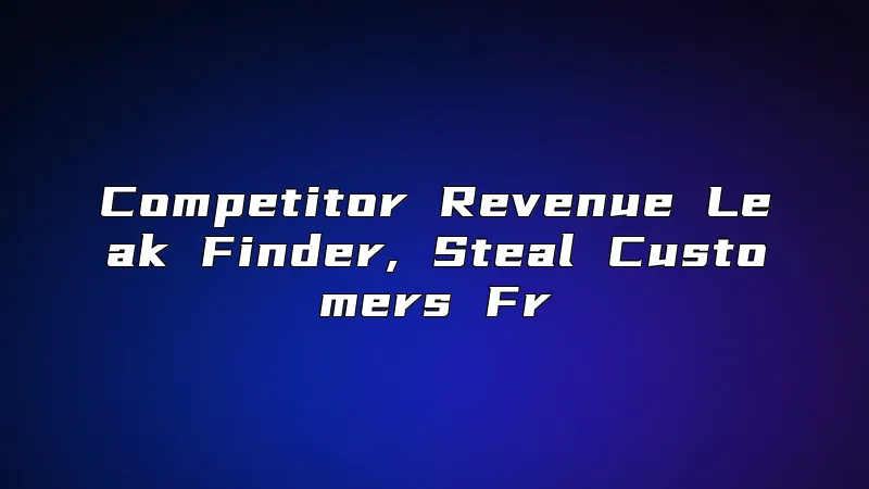 Competitor Revenue Leak Finder, Steal Customers Fr