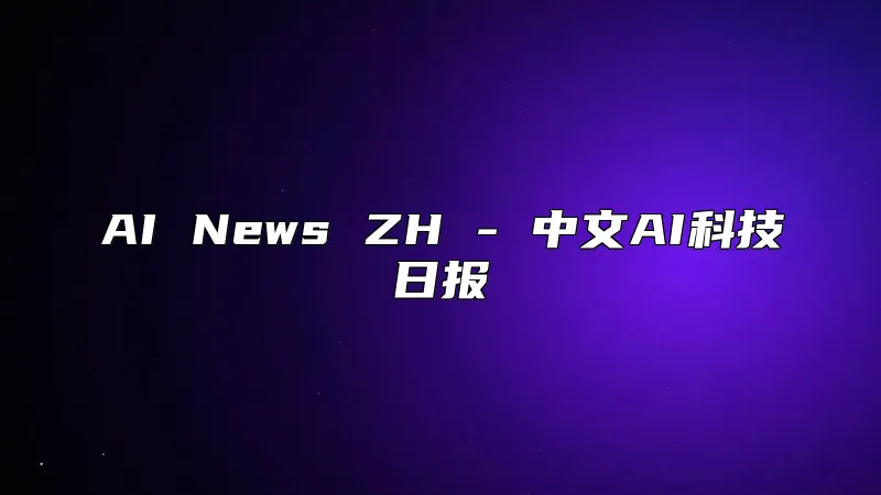 AI News ZH - 中文AI科技日报