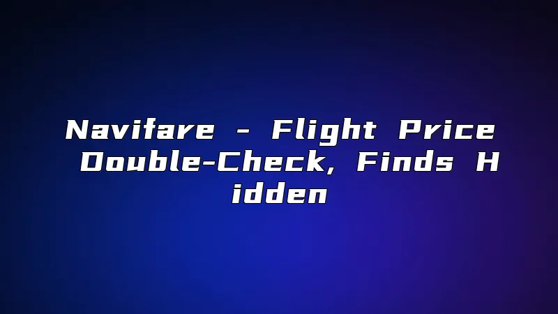 Navifare - Flight Price Double-Check, Finds Hidden
