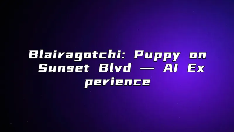Blairagotchi: Puppy on Sunset Blvd ― AI Experience