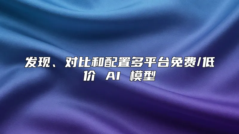 发现、对比和配置多平台免费/低价 AI 模型