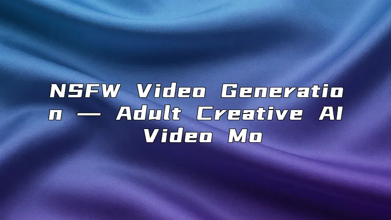 NSFW Video Generation ― Adult Creative AI Video Mo